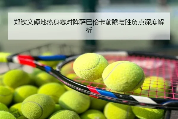 郑钦文硬地热身赛对阵萨巴伦卡前瞻与胜负点深度解析